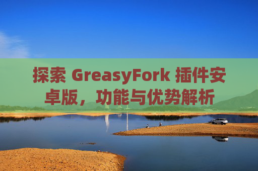 探索 GreasyFork 插件安卓版，功能与优势解析